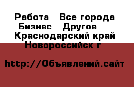 Работа - Все города Бизнес » Другое   . Краснодарский край,Новороссийск г.